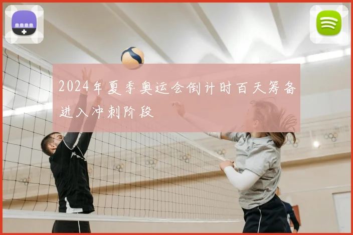 2024年夏季奥运会倒计时百天筹备进入冲刺阶段