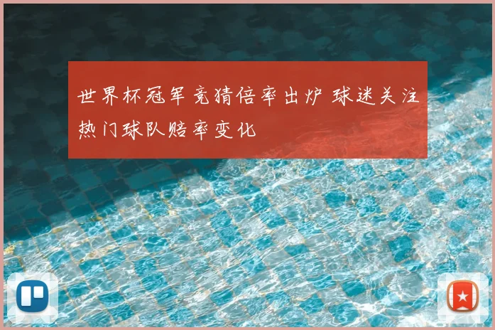 世界杯冠军竞猜倍率出炉 球迷关注热门球队赔率变化