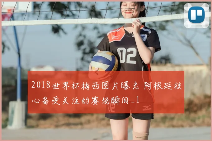 2018世界杯梅西图片曝光 阿根廷核心备受关注的赛场瞬间_1