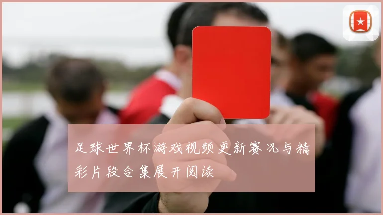足球世界杯游戏视频更新赛况与精彩片段合集展开阅读