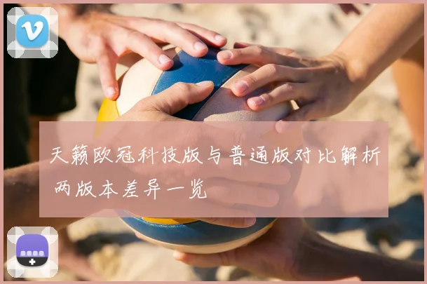 天籁欧冠科技版与普通版对比解析 两版本差异一览