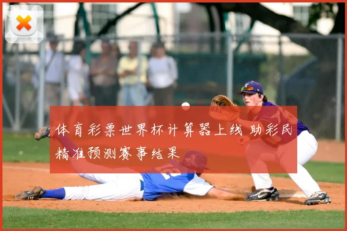 体育彩票世界杯计算器上线 助彩民精准预测赛事结果
