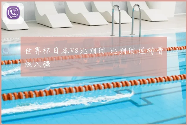 世界杯日本vs比利时 比利时逆转晋级八强