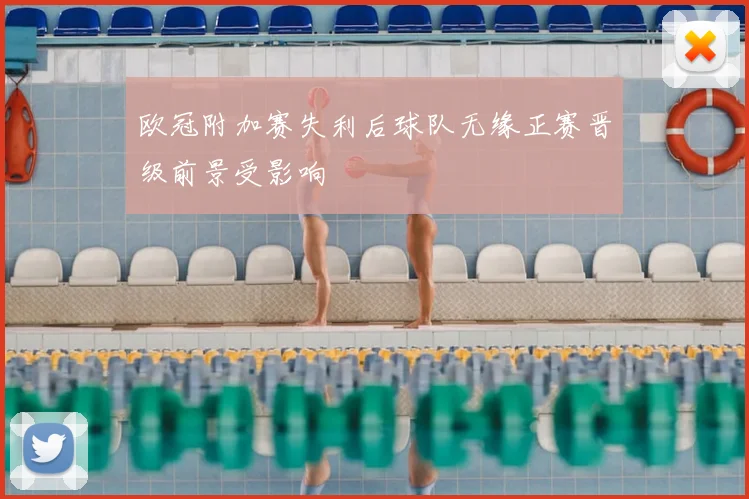 欧冠附加赛失利后球队无缘正赛晋级前景受影响