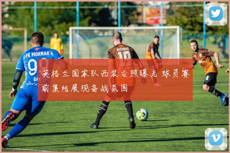 英格兰国家队西装合照曝光 球员赛前集结展现备战氛围