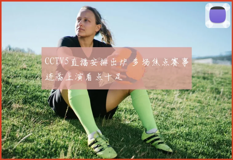 CCTV5直播安排出炉 多场焦点赛事连番上演看点十足