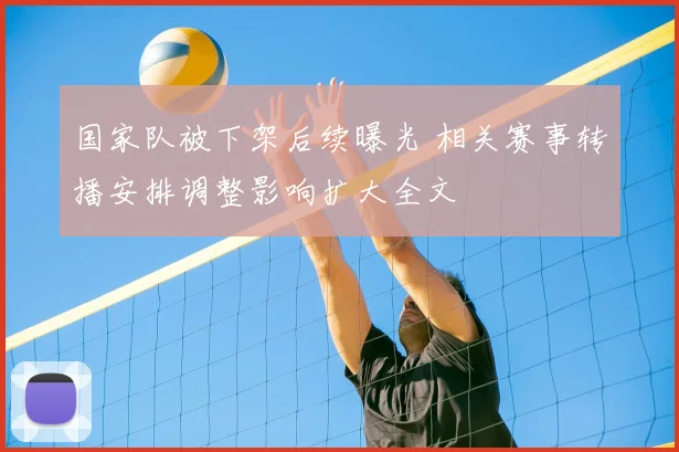 国家队被下架后续曝光 相关赛事转播安排调整影响扩大全文