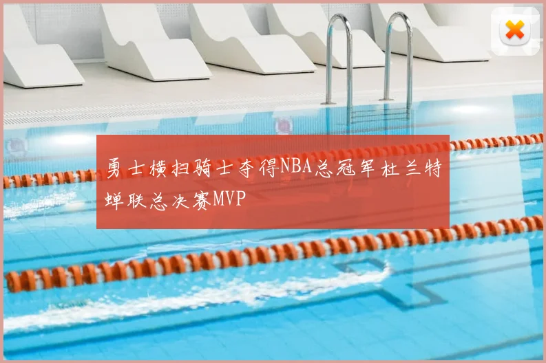 勇士横扫骑士夺得NBA总冠军杜兰特蝉联总决赛MVP