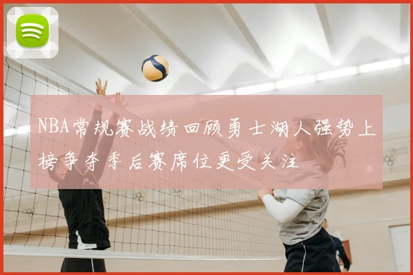 NBA常规赛战绩回顾勇士湖人强势上榜争夺季后赛席位更受关注