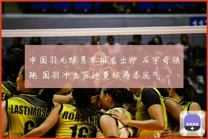 中国羽毛球男单排名出炉 石宇奇领跑 国羽冲击苏迪曼杯再添底气
