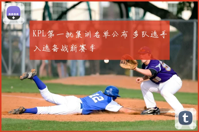 KPL第一批集训名单公布 多队选手入选备战新赛季