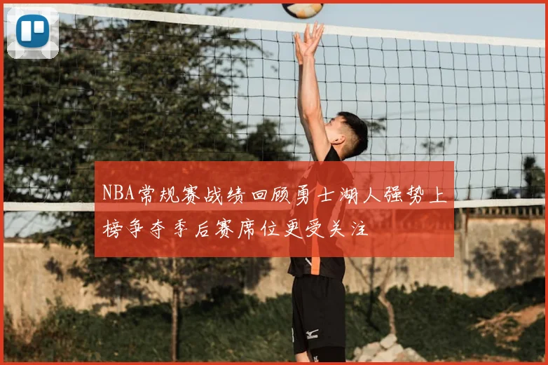 NBA常规赛战绩回顾勇士湖人强势上榜争夺季后赛席位更受关注