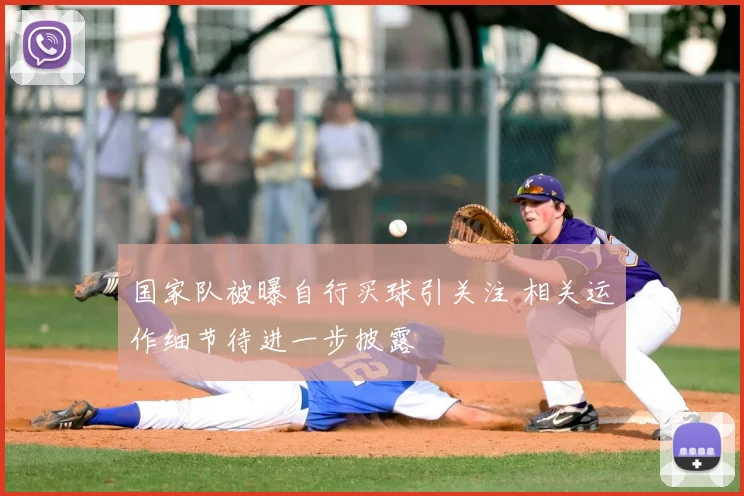 国家队被曝自行买球引关注 相关运作细节待进一步披露