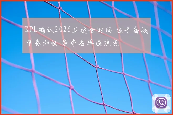 KPL确认2026亚运会时间 选手备战节奏加快 争夺名单成焦点